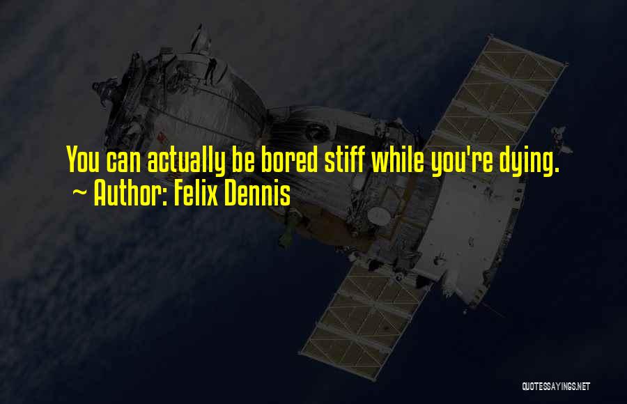 Felix Dennis Quotes: You Can Actually Be Bored Stiff While You're Dying.