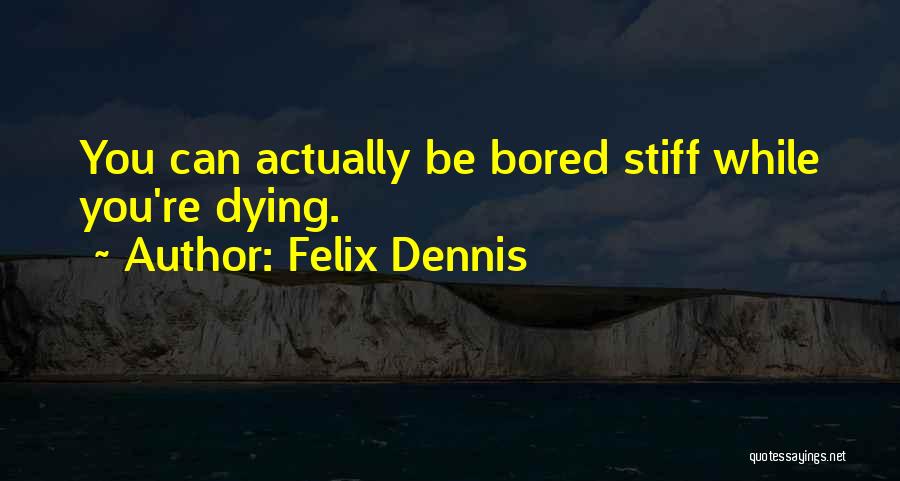 Felix Dennis Quotes: You Can Actually Be Bored Stiff While You're Dying.