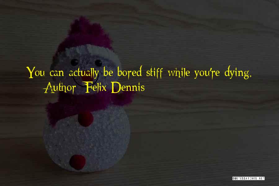 Felix Dennis Quotes: You Can Actually Be Bored Stiff While You're Dying.