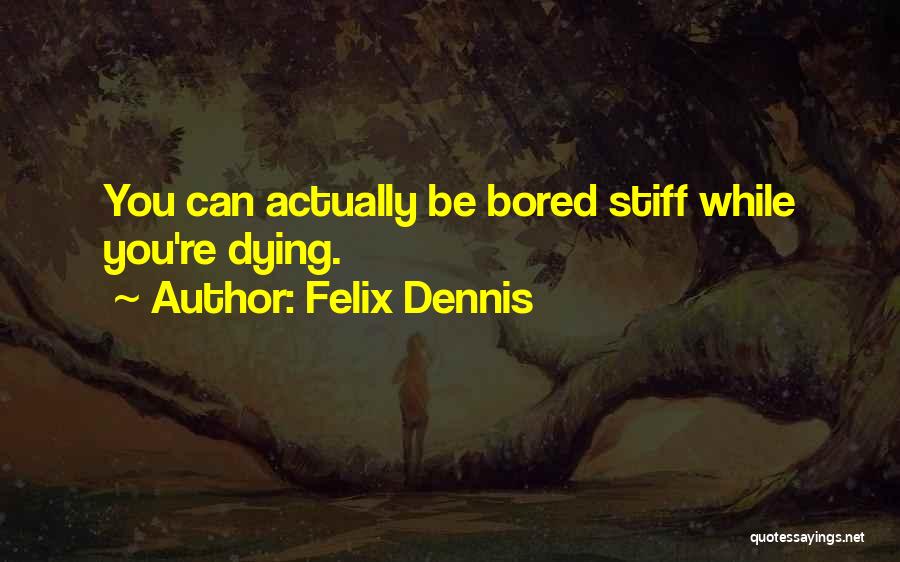 Felix Dennis Quotes: You Can Actually Be Bored Stiff While You're Dying.