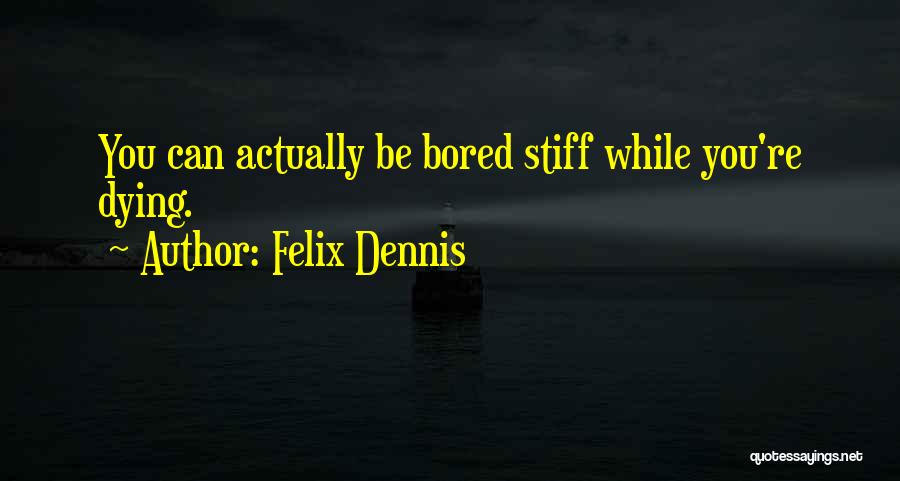 Felix Dennis Quotes: You Can Actually Be Bored Stiff While You're Dying.