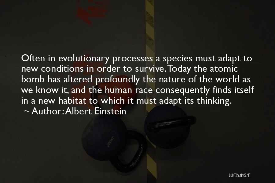 Albert Einstein Quotes: Often In Evolutionary Processes A Species Must Adapt To New Conditions In Order To Survive. Today The Atomic Bomb Has