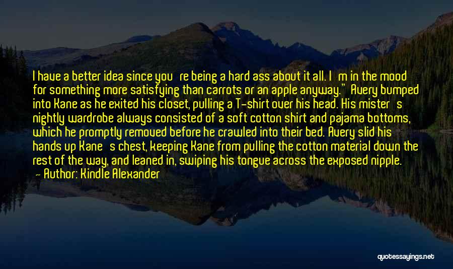 Kindle Alexander Quotes: I Have A Better Idea Since You're Being A Hard Ass About It All. I'm In The Mood For Something