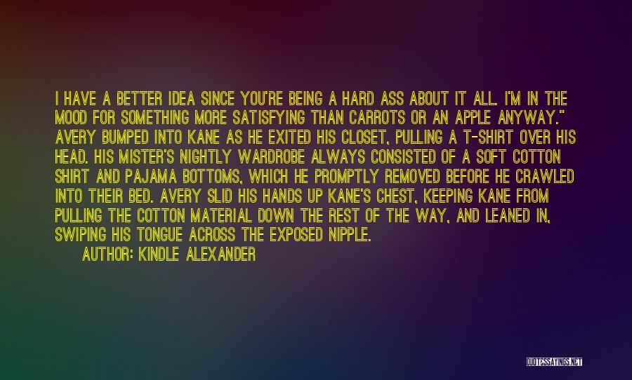 Kindle Alexander Quotes: I Have A Better Idea Since You're Being A Hard Ass About It All. I'm In The Mood For Something