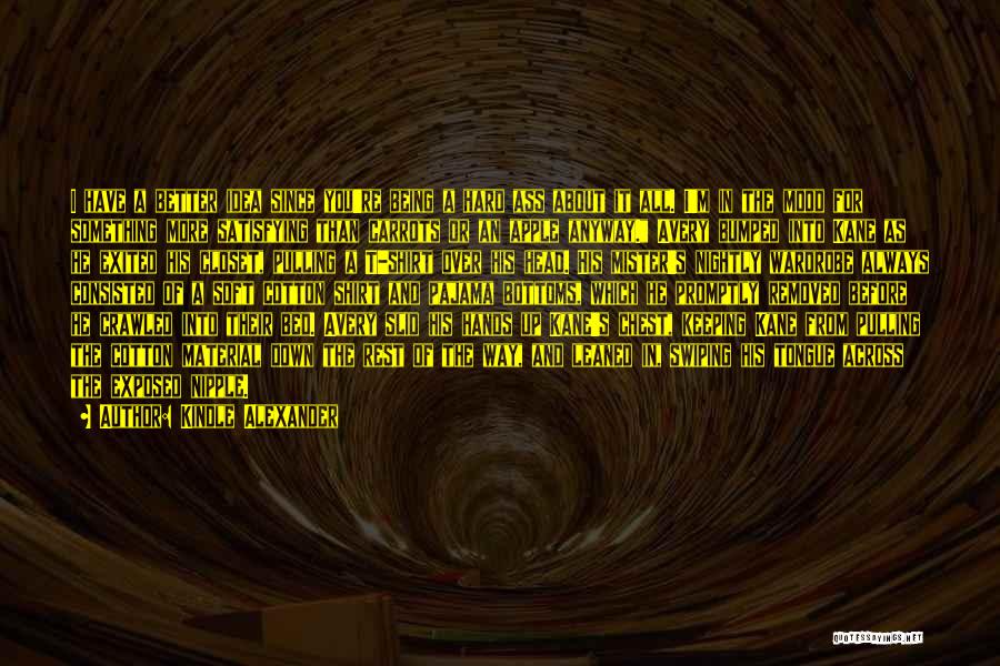 Kindle Alexander Quotes: I Have A Better Idea Since You're Being A Hard Ass About It All. I'm In The Mood For Something