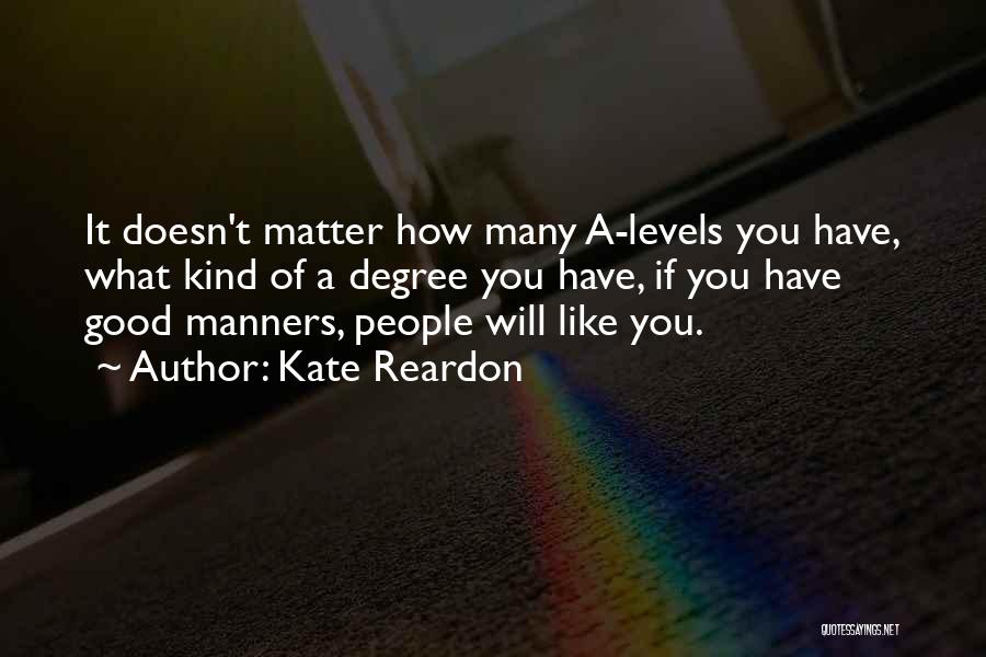 Kate Reardon Quotes: It Doesn't Matter How Many A-levels You Have, What Kind Of A Degree You Have, If You Have Good Manners,