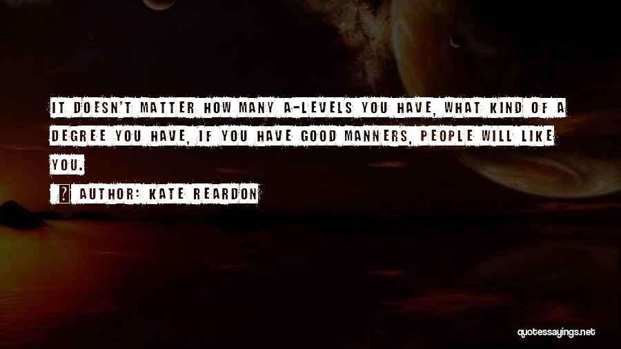 Kate Reardon Quotes: It Doesn't Matter How Many A-levels You Have, What Kind Of A Degree You Have, If You Have Good Manners,