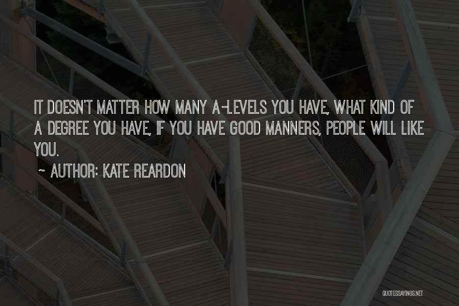 Kate Reardon Quotes: It Doesn't Matter How Many A-levels You Have, What Kind Of A Degree You Have, If You Have Good Manners,