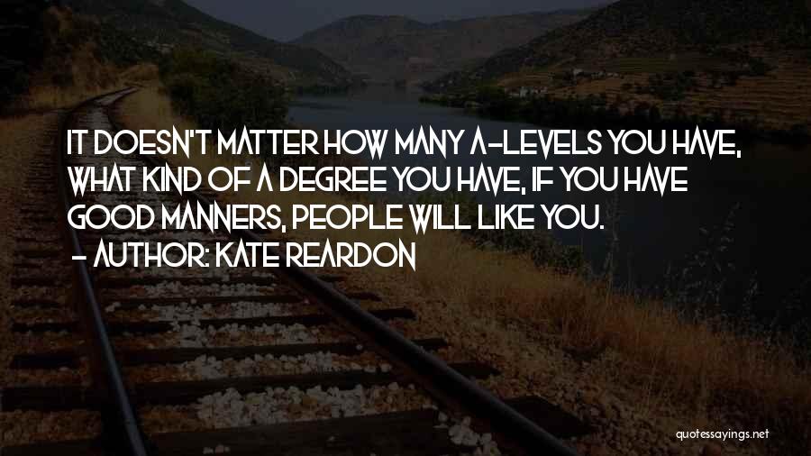 Kate Reardon Quotes: It Doesn't Matter How Many A-levels You Have, What Kind Of A Degree You Have, If You Have Good Manners,