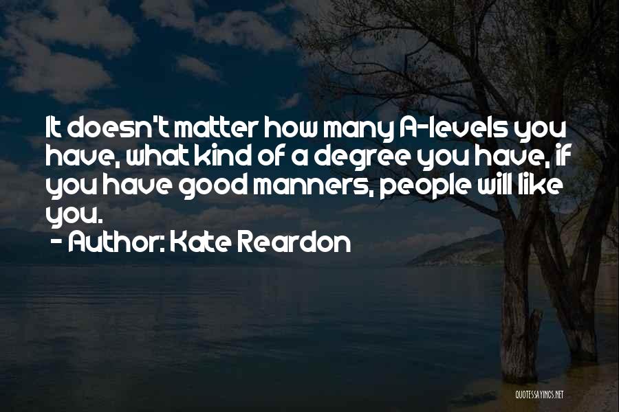 Kate Reardon Quotes: It Doesn't Matter How Many A-levels You Have, What Kind Of A Degree You Have, If You Have Good Manners,