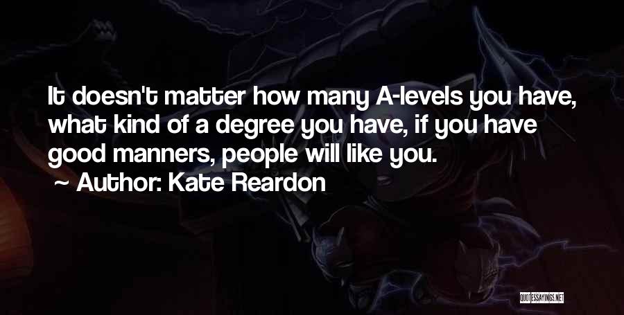 Kate Reardon Quotes: It Doesn't Matter How Many A-levels You Have, What Kind Of A Degree You Have, If You Have Good Manners,