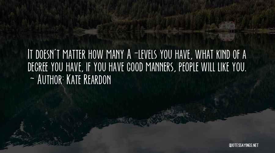 Kate Reardon Quotes: It Doesn't Matter How Many A-levels You Have, What Kind Of A Degree You Have, If You Have Good Manners,