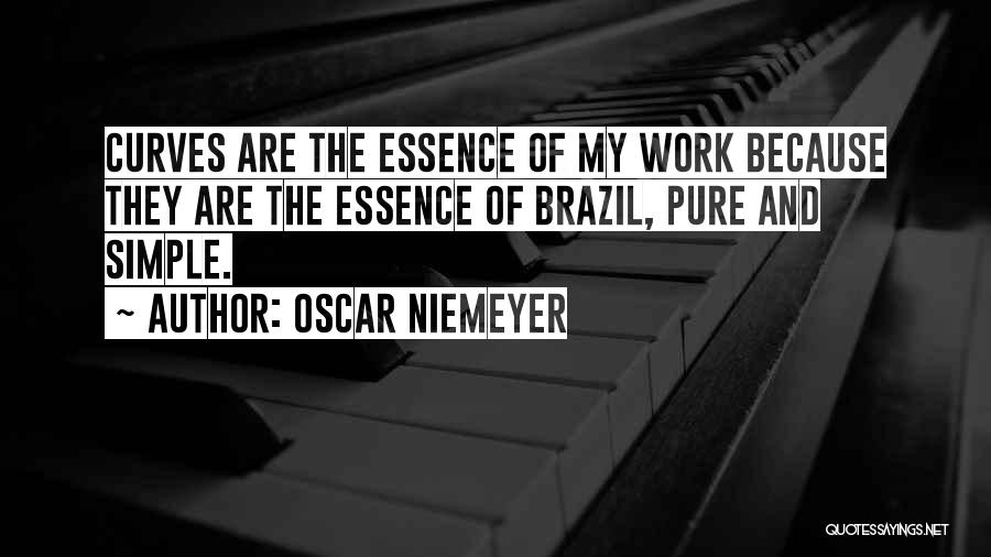 Oscar Niemeyer Quotes: Curves Are The Essence Of My Work Because They Are The Essence Of Brazil, Pure And Simple.