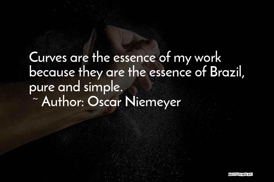 Oscar Niemeyer Quotes: Curves Are The Essence Of My Work Because They Are The Essence Of Brazil, Pure And Simple.