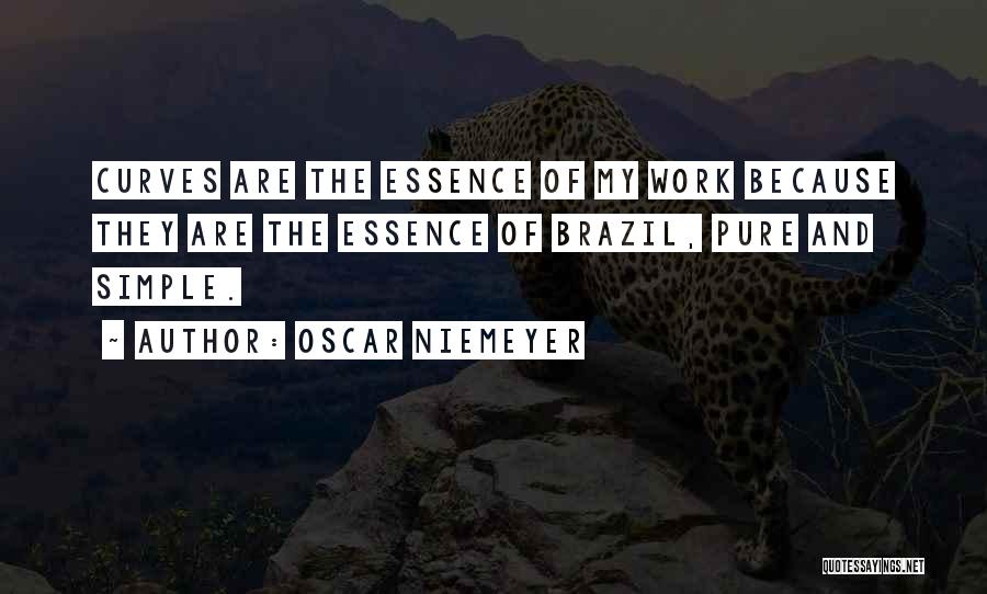 Oscar Niemeyer Quotes: Curves Are The Essence Of My Work Because They Are The Essence Of Brazil, Pure And Simple.