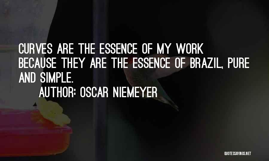 Oscar Niemeyer Quotes: Curves Are The Essence Of My Work Because They Are The Essence Of Brazil, Pure And Simple.