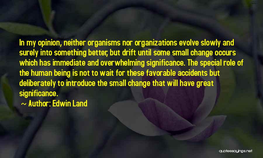 Edwin Land Quotes: In My Opinion, Neither Organisms Nor Organizations Evolve Slowly And Surely Into Something Better, But Drift Until Some Small Change