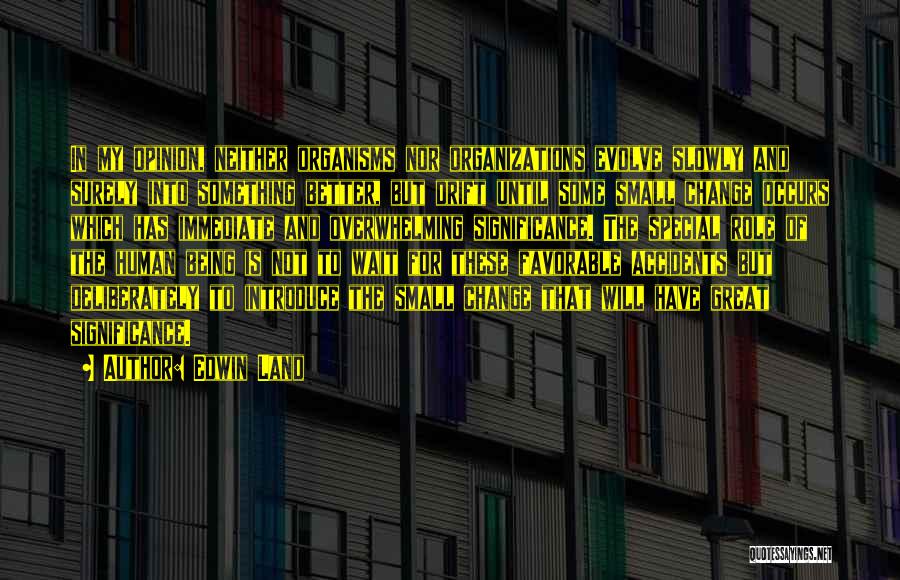 Edwin Land Quotes: In My Opinion, Neither Organisms Nor Organizations Evolve Slowly And Surely Into Something Better, But Drift Until Some Small Change