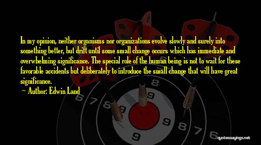 Edwin Land Quotes: In My Opinion, Neither Organisms Nor Organizations Evolve Slowly And Surely Into Something Better, But Drift Until Some Small Change