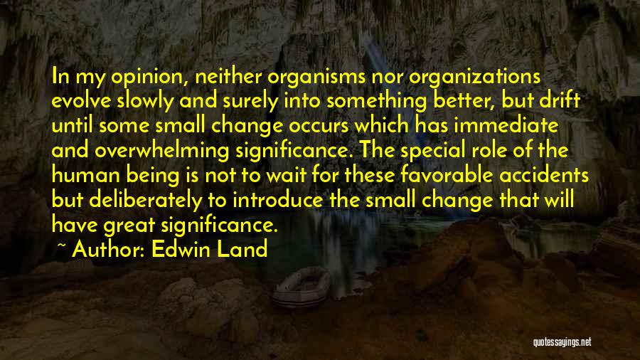 Edwin Land Quotes: In My Opinion, Neither Organisms Nor Organizations Evolve Slowly And Surely Into Something Better, But Drift Until Some Small Change