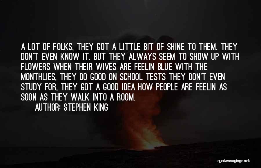 Stephen King Quotes: A Lot Of Folks, They Got A Little Bit Of Shine To Them. They Don't Even Know It. But They