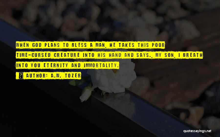 A.W. Tozer Quotes: When God Plans To Bless A Man, He Takes This Poor Time-cursed Creature Into His Hand And Says., My Son,