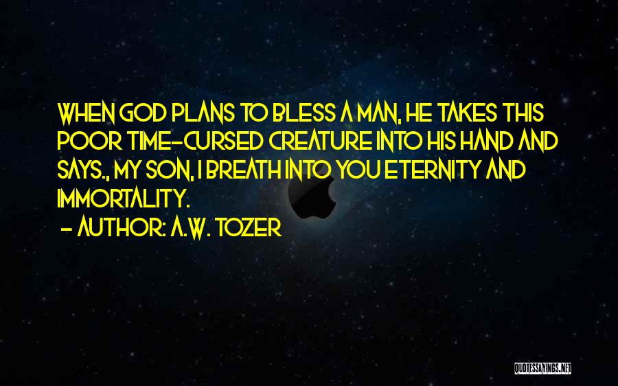 A.W. Tozer Quotes: When God Plans To Bless A Man, He Takes This Poor Time-cursed Creature Into His Hand And Says., My Son,