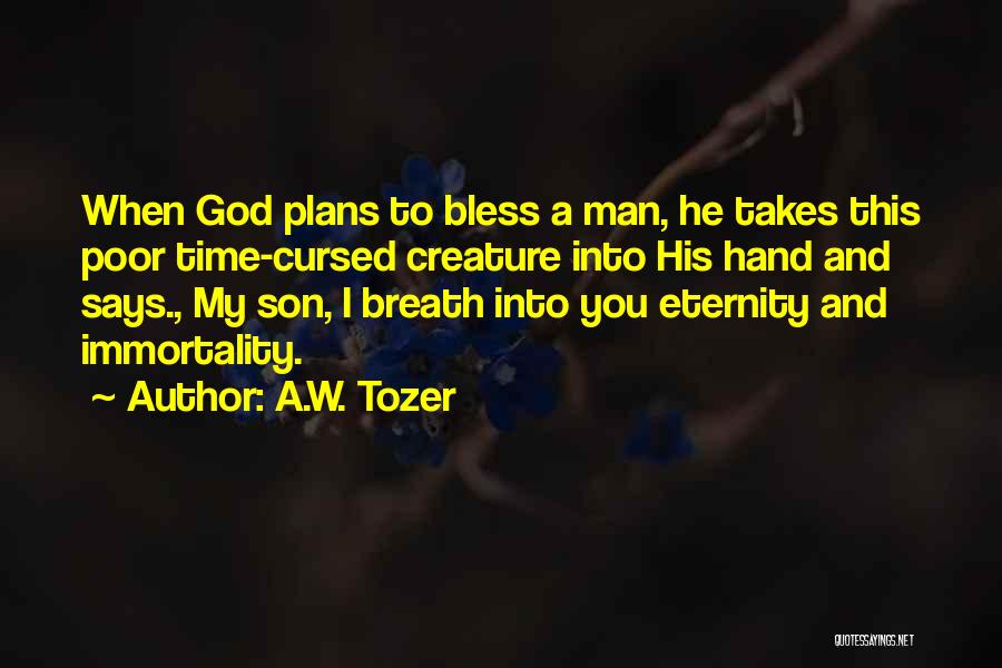 A.W. Tozer Quotes: When God Plans To Bless A Man, He Takes This Poor Time-cursed Creature Into His Hand And Says., My Son,