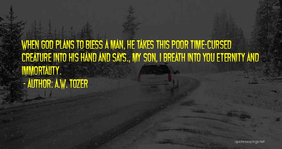 A.W. Tozer Quotes: When God Plans To Bless A Man, He Takes This Poor Time-cursed Creature Into His Hand And Says., My Son,