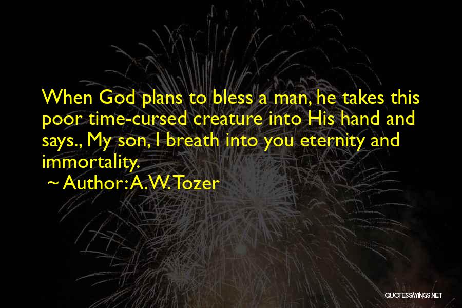 A.W. Tozer Quotes: When God Plans To Bless A Man, He Takes This Poor Time-cursed Creature Into His Hand And Says., My Son,