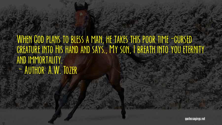 A.W. Tozer Quotes: When God Plans To Bless A Man, He Takes This Poor Time-cursed Creature Into His Hand And Says., My Son,