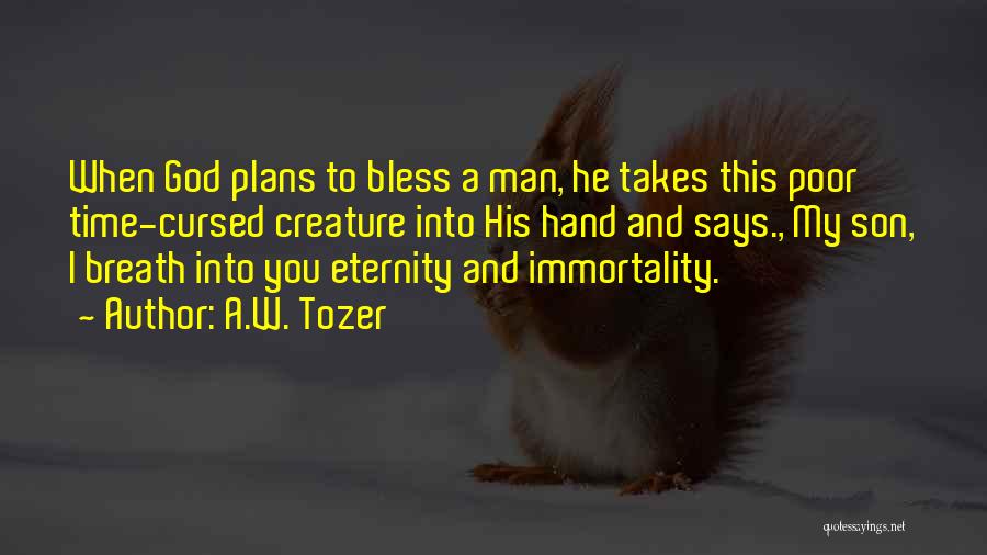 A.W. Tozer Quotes: When God Plans To Bless A Man, He Takes This Poor Time-cursed Creature Into His Hand And Says., My Son,