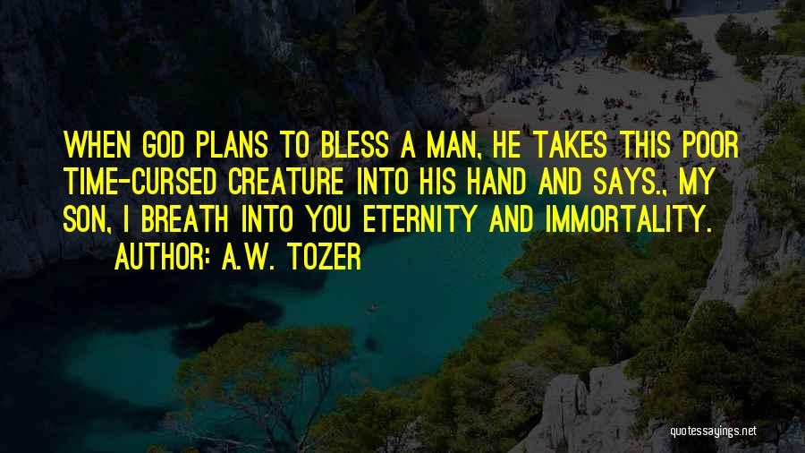 A.W. Tozer Quotes: When God Plans To Bless A Man, He Takes This Poor Time-cursed Creature Into His Hand And Says., My Son,