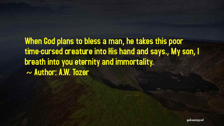 A.W. Tozer Quotes: When God Plans To Bless A Man, He Takes This Poor Time-cursed Creature Into His Hand And Says., My Son,