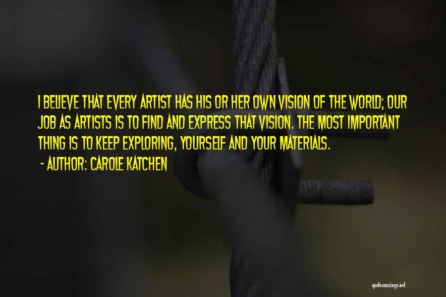 Carole Katchen Quotes: I Believe That Every Artist Has His Or Her Own Vision Of The World; Our Job As Artists Is To