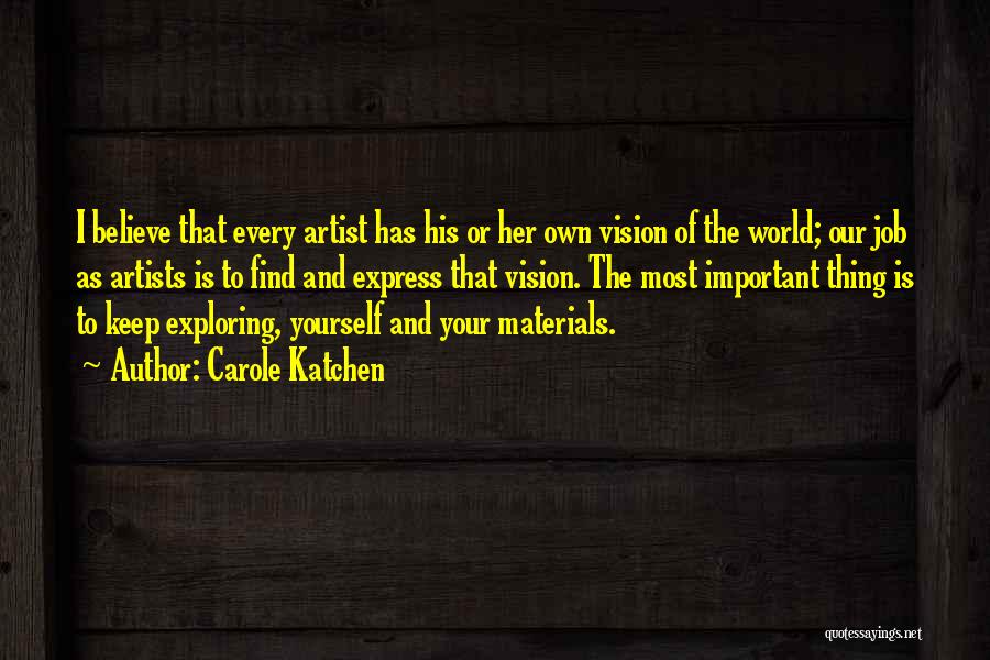 Carole Katchen Quotes: I Believe That Every Artist Has His Or Her Own Vision Of The World; Our Job As Artists Is To