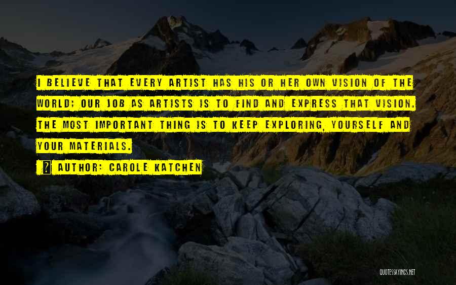 Carole Katchen Quotes: I Believe That Every Artist Has His Or Her Own Vision Of The World; Our Job As Artists Is To