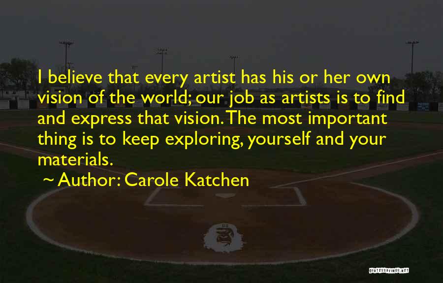 Carole Katchen Quotes: I Believe That Every Artist Has His Or Her Own Vision Of The World; Our Job As Artists Is To