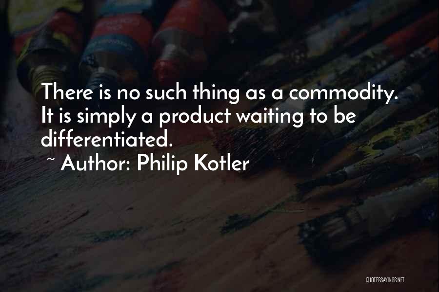 Philip Kotler Quotes: There Is No Such Thing As A Commodity. It Is Simply A Product Waiting To Be Differentiated.