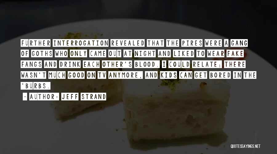 Jeff Strand Quotes: Further Interrogation Revealed That The Pires Were A Gang Of Goths Who Only Came Out At Night And Liked To