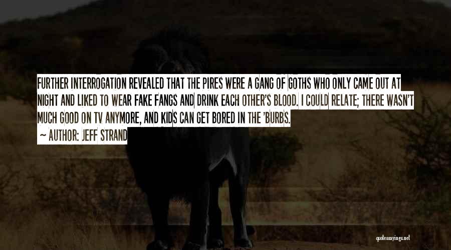 Jeff Strand Quotes: Further Interrogation Revealed That The Pires Were A Gang Of Goths Who Only Came Out At Night And Liked To