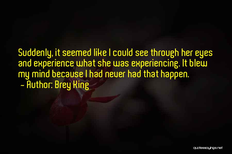 Brey King Quotes: Suddenly, It Seemed Like I Could See Through Her Eyes And Experience What She Was Experiencing. It Blew My Mind