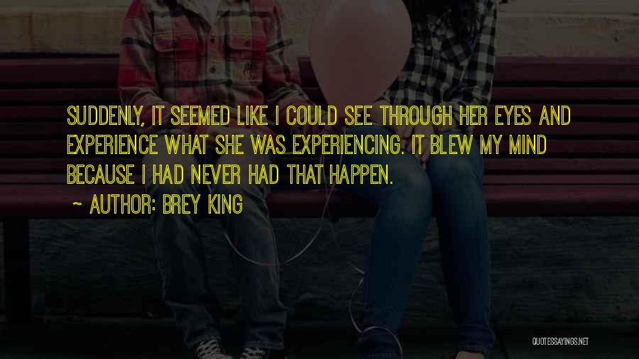 Brey King Quotes: Suddenly, It Seemed Like I Could See Through Her Eyes And Experience What She Was Experiencing. It Blew My Mind