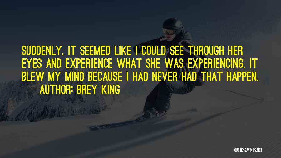 Brey King Quotes: Suddenly, It Seemed Like I Could See Through Her Eyes And Experience What She Was Experiencing. It Blew My Mind