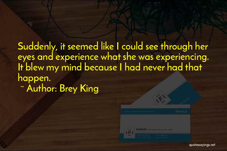 Brey King Quotes: Suddenly, It Seemed Like I Could See Through Her Eyes And Experience What She Was Experiencing. It Blew My Mind