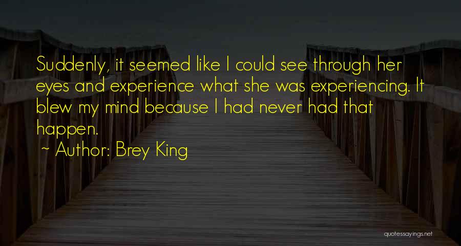 Brey King Quotes: Suddenly, It Seemed Like I Could See Through Her Eyes And Experience What She Was Experiencing. It Blew My Mind