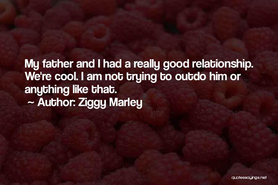 Ziggy Marley Quotes: My Father And I Had A Really Good Relationship. We're Cool. I Am Not Trying To Outdo Him Or Anything