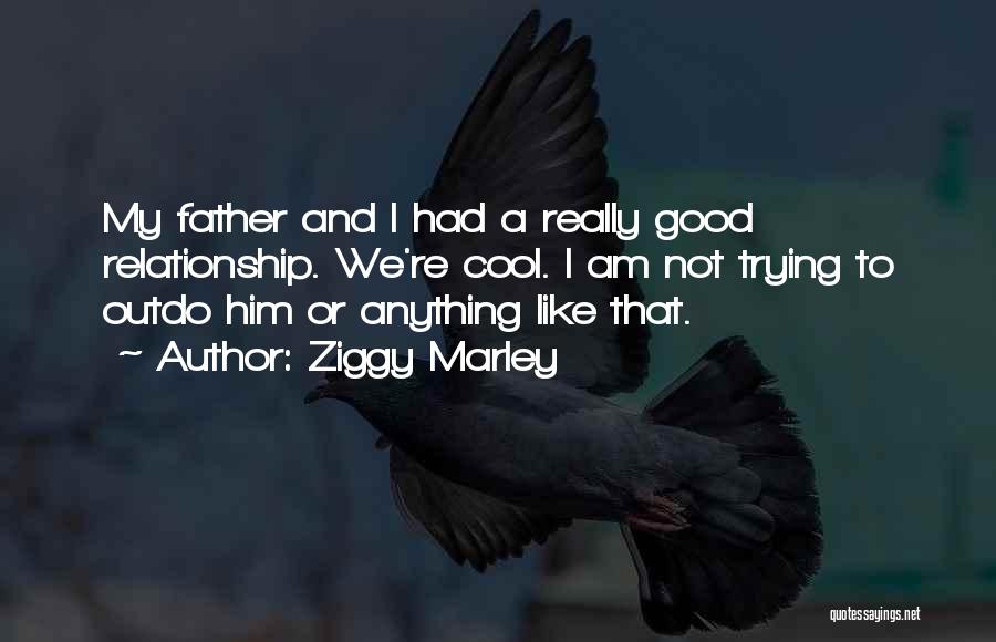 Ziggy Marley Quotes: My Father And I Had A Really Good Relationship. We're Cool. I Am Not Trying To Outdo Him Or Anything