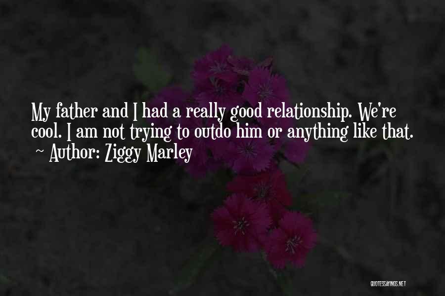 Ziggy Marley Quotes: My Father And I Had A Really Good Relationship. We're Cool. I Am Not Trying To Outdo Him Or Anything