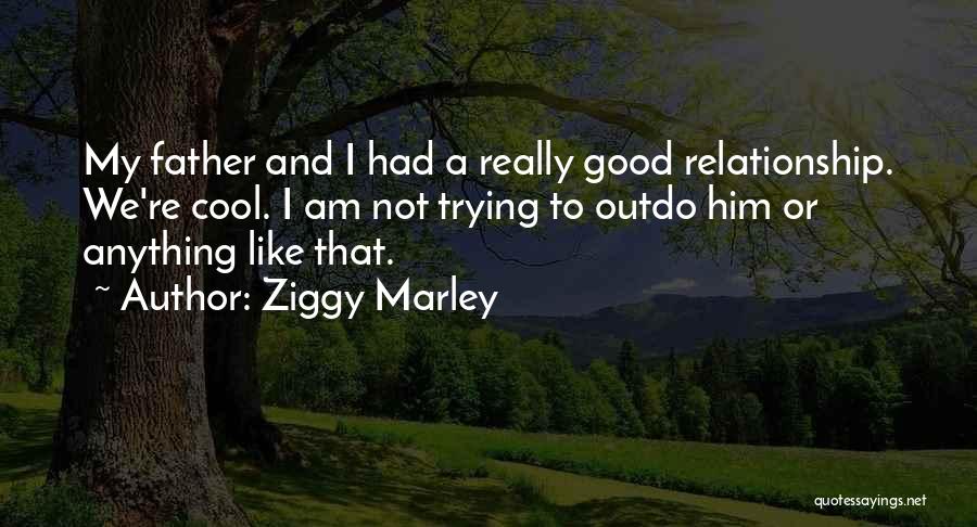 Ziggy Marley Quotes: My Father And I Had A Really Good Relationship. We're Cool. I Am Not Trying To Outdo Him Or Anything